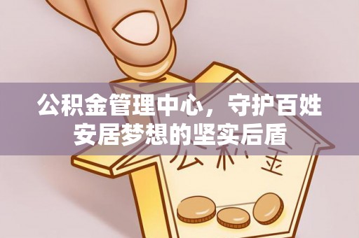 霞山公积金管理中心，守护百姓安居梦想的坚实后盾