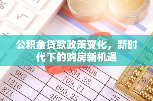 霞山公积金贷款政策变化，新时代下的购房新机遇