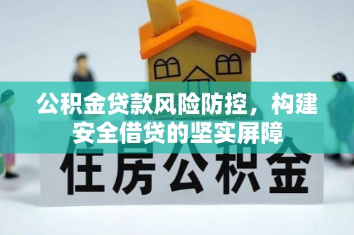 霞山公积金贷款风险防控，构建安全借贷的坚实屏障