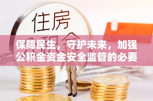 霞山保障民生，守护未来，加强公积金资金安全监管的必要性与实践