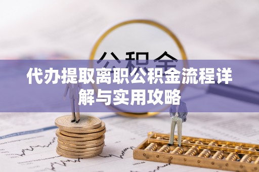 霞山代办提取离职公积金流程详解与实用攻略