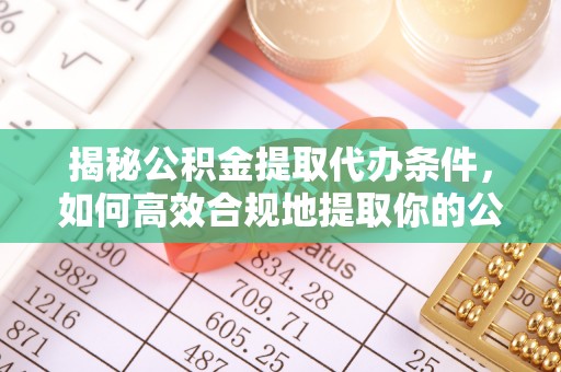 霞山揭秘公积金提取代办条件，如何高效合规地提取你的公积金