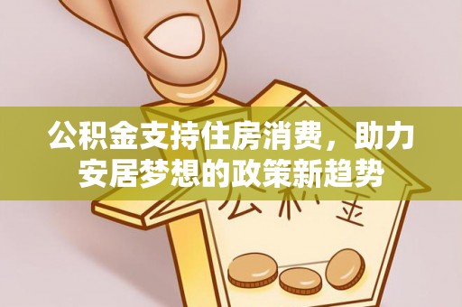 霞山公积金支持住房消费，助力安居梦想的政策新趋势