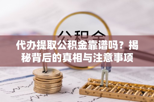 霞山代办提取公积金靠谱吗？揭秘背后的真相与注意事项