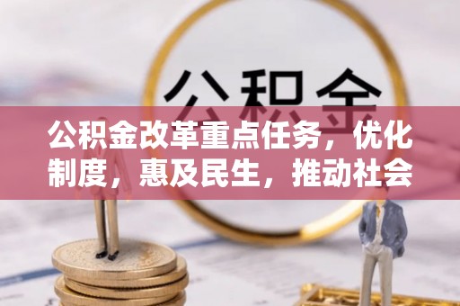霞山公积金改革重点任务，优化制度，惠及民生，推动社会公平发展