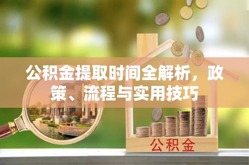 霞山公积金提取时间全解析，政策、流程与实用技巧