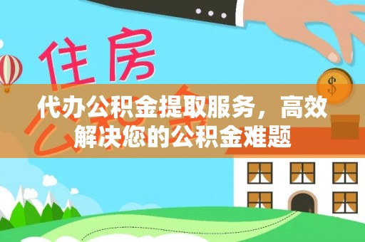 霞山代办公积金提取服务，高效解决您的公积金难题