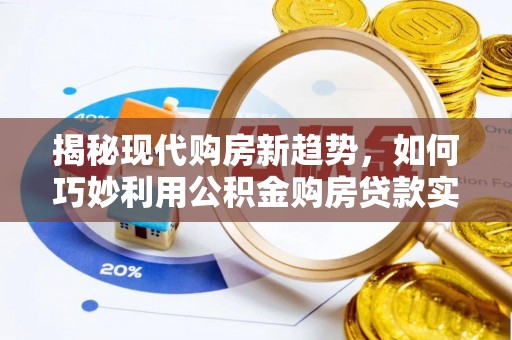 霞山揭秘现代购房新趋势，如何巧妙利用公积金购房贷款实现梦想家园