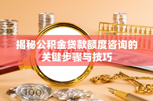 霞山揭秘公积金贷款额度咨询的关键步骤与技巧