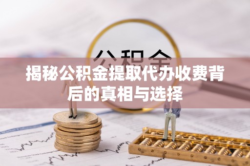 霞山揭秘公积金提取代办收费背后的真相与选择