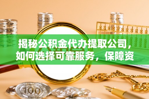 霞山揭秘公积金代办提取公司，如何选择可靠服务，保障资金安全