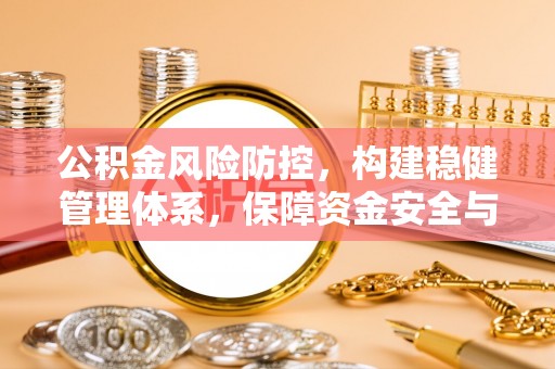 霞山公积金风险防控，构建稳健管理体系，保障资金安全与高效利用