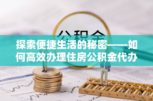 霞山探索便捷生活的秘密——如何高效办理住房公积金代办提取