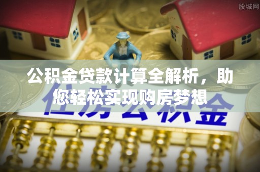 霞山公积金贷款计算全解析，助您轻松实现购房梦想