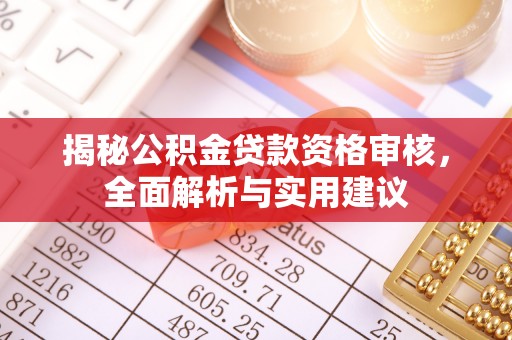 霞山揭秘公积金贷款资格审核，全面解析与实用建议