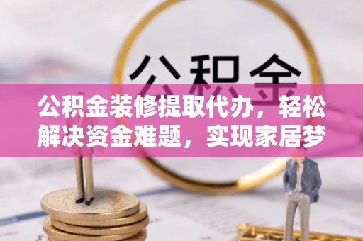 霞山公积金装修提取代办，轻松解决资金难题，实现家居梦想