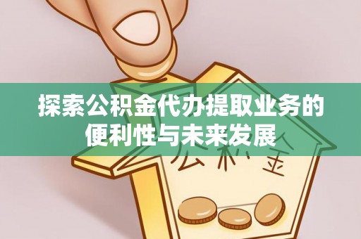 霞山探索公积金代办提取业务的便利性与未来发展
