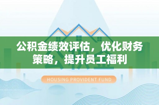 霞山公积金绩效评估，优化财务策略，提升员工福利