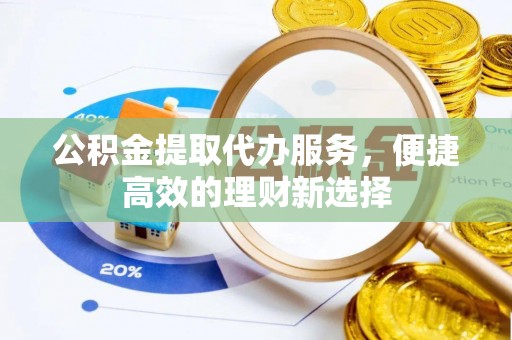 霞山公积金提取代办服务，便捷高效的理财新选择