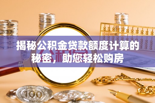 霞山揭秘公积金贷款额度计算的秘密，助您轻松购房