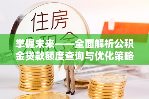 霞山掌握未来——全面解析公积金贷款额度查询与优化策略