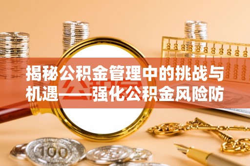 霞山揭秘公积金管理中的挑战与机遇——强化公积金风险防控的多维策略