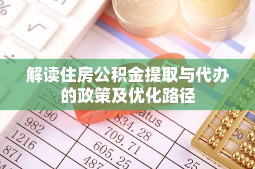霞山解读住房公积金提取与代办的政策及优化路径