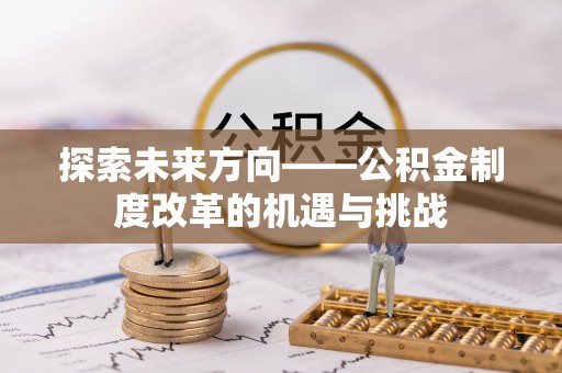 霞山探索未来方向——公积金制度改革的机遇与挑战
