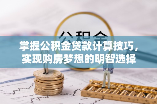 霞山掌握公积金贷款计算技巧，实现购房梦想的明智选择
