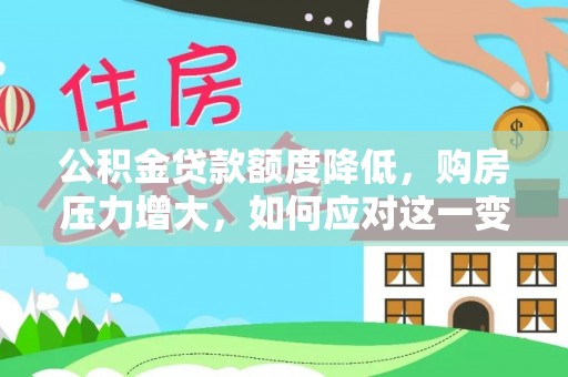 霞山公积金贷款额度降低，购房压力增大，如何应对这一变化？