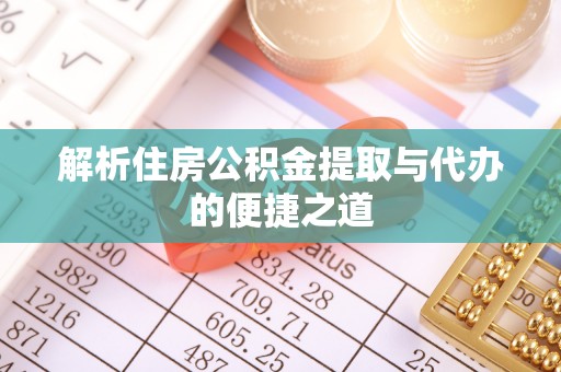 霞山解析住房公积金提取与代办的便捷之道