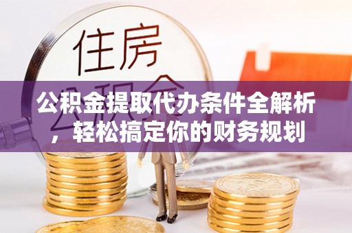 霞山公积金提取代办条件全解析，轻松搞定你的财务规划