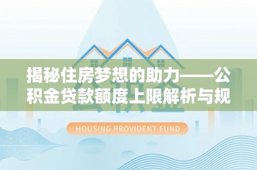 霞山揭秘住房梦想的助力——公积金贷款额度上限解析与规划