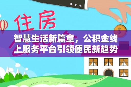 霞山智慧生活新篇章，公积金线上服务平台引领便民新趋势