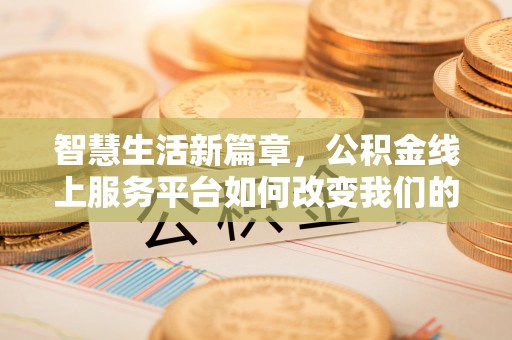 霞山智慧生活新篇章，公积金线上服务平台如何改变我们的日常