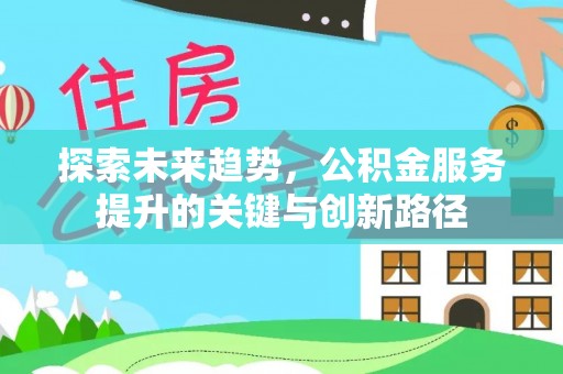 霞山探索未来趋势，公积金服务提升的关键与创新路径