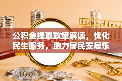 霞山公积金提取政策解读，优化民生服务，助力居民安居乐业