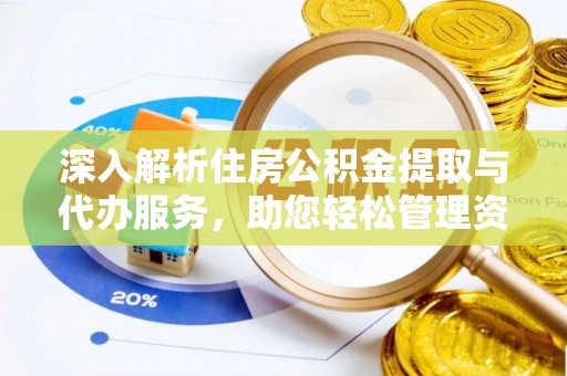 霞山深入解析住房公积金提取与代办服务，助您轻松管理资金