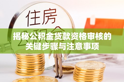 霞山揭秘公积金贷款资格审核的关键步骤与注意事项