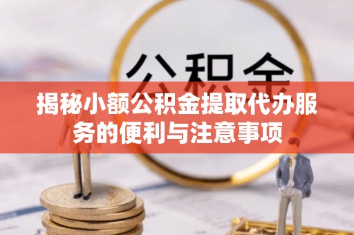 霞山揭秘小额公积金提取代办服务的便利与注意事项