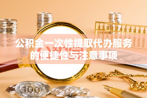 霞山公积金一次性提取代办服务的便捷性与注意事项