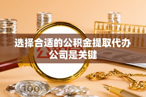 霞山选择合适的公积金提取代办公司是关键