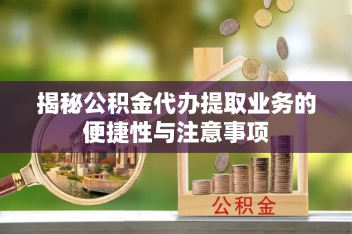 霞山揭秘公积金代办提取业务的便捷性与注意事项