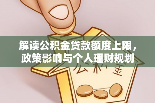 霞山解读公积金贷款额度上限，政策影响与个人理财规划