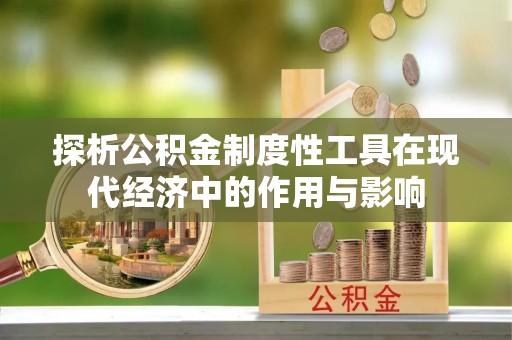 霞山探析公积金制度性工具在现代经济中的作用与影响