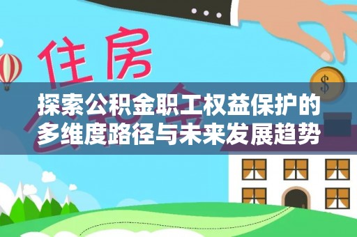 霞山探索公积金职工权益保护的多维度路径与未来发展趋势