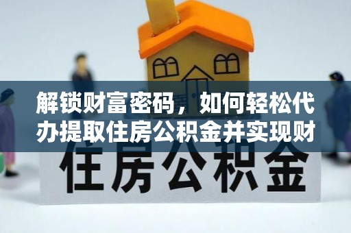 霞山解锁财富密码，如何轻松代办提取住房公积金并实现财务自由
