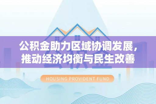 霞山公积金助力区域协调发展，推动经济均衡与民生改善