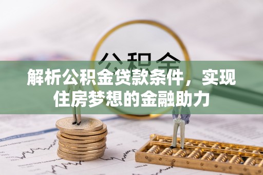 霞山解析公积金贷款条件，实现住房梦想的金融助力