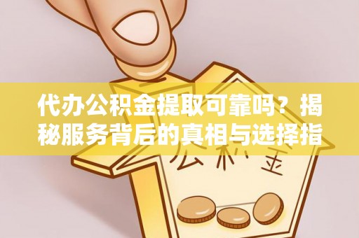 霞山代办公积金提取可靠吗？揭秘服务背后的真相与选择指南
